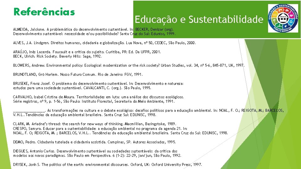 Referências Educação e Sustentabilidade ALMEIDA, Jalcione. A problemática do desenvolvimento sustentável. In: BECKER, Denizar