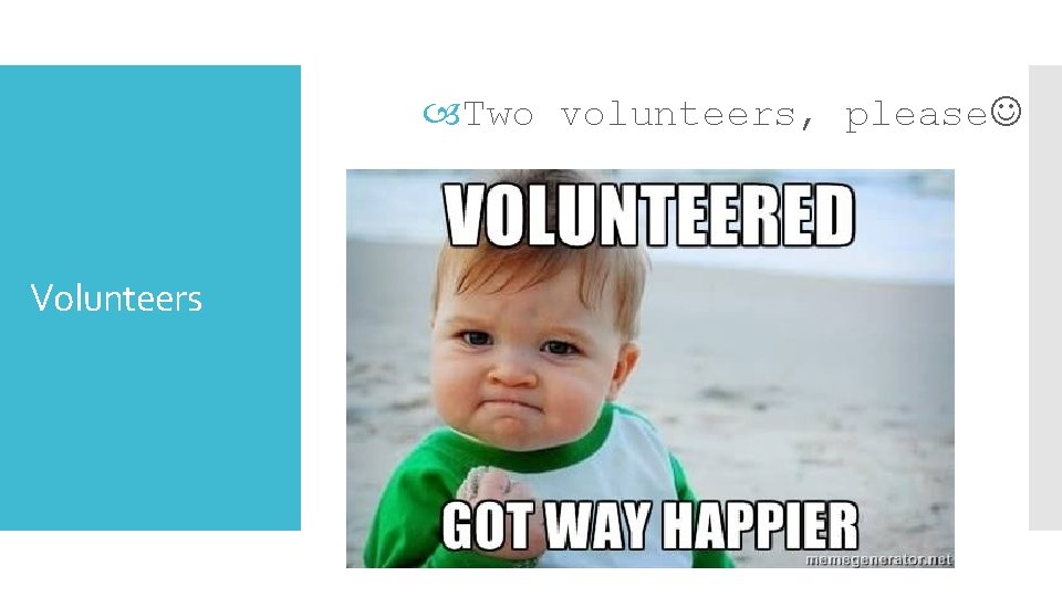  Two volunteers, please Volunteers 