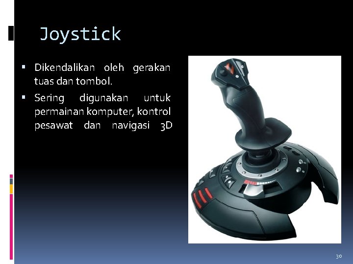 Joystick Dikendalikan oleh gerakan tuas dan tombol. Sering digunakan untuk permainan komputer, kontrol pesawat