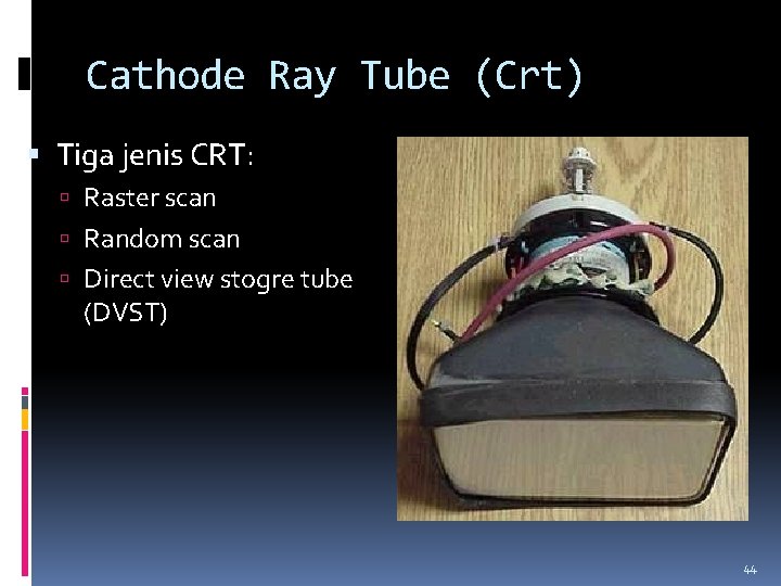 Cathode Ray Tube (Crt) Tiga jenis CRT: Raster scan Random scan Direct view stogre