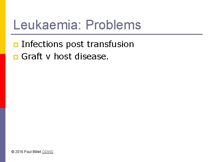 Leukaemia: Problems Infections post transfusion p Graft v host disease. p © 2016 Paul