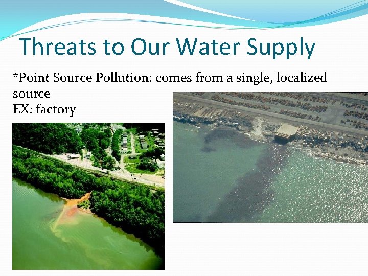 Threats to Our Water Supply *Point Source Pollution: comes from a single, localized source