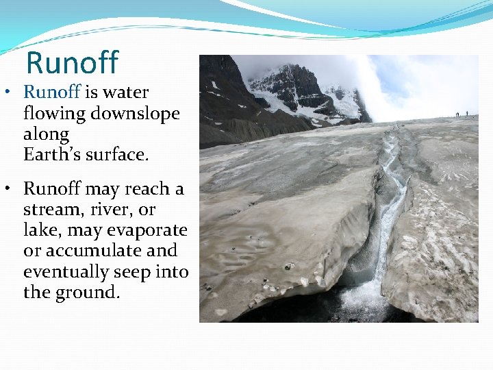 Runoff • Runoff is water flowing downslope along Earth’s surface. • Runoff may reach