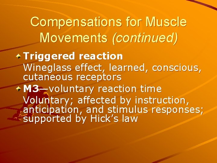 Compensations for Muscle Movements (continued) Triggered reaction Wineglass effect, learned, conscious, cutaneous receptors M Compensations for Muscle Movements (continued) Triggered reaction Wineglass effect, learned, conscious, cutaneous receptors M