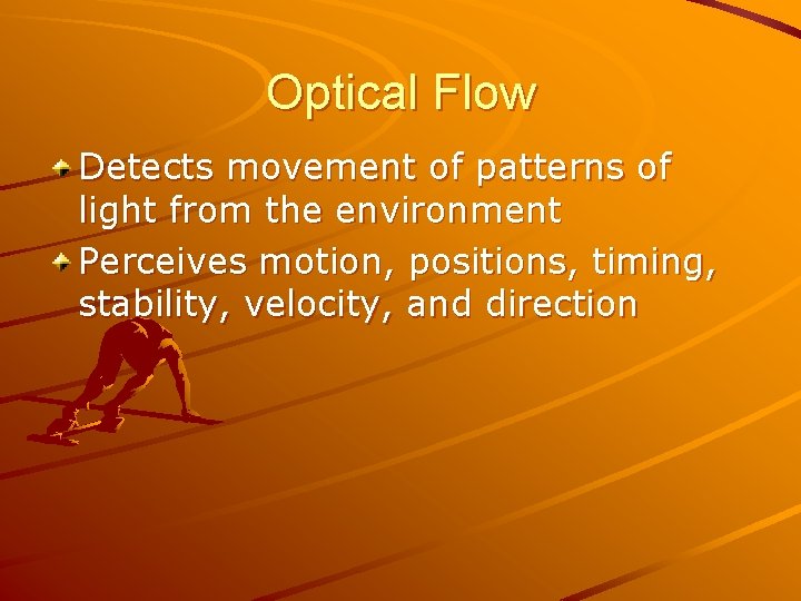 Optical Flow Detects movement of patterns of light from the environment Perceives motion, positions, Optical Flow Detects movement of patterns of light from the environment Perceives motion, positions,