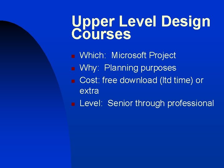 Upper Level Design Courses n n Which: Microsoft Project Why: Planning purposes Cost: free