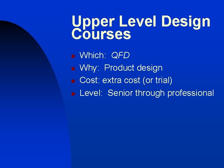 Upper Level Design Courses n n Which: QFD Why: Product design Cost: extra cost