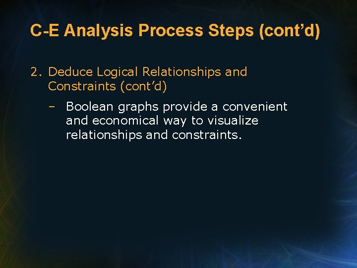 C-E Analysis Process Steps (cont’d) 2. Deduce Logical Relationships and Constraints (cont’d) – Boolean