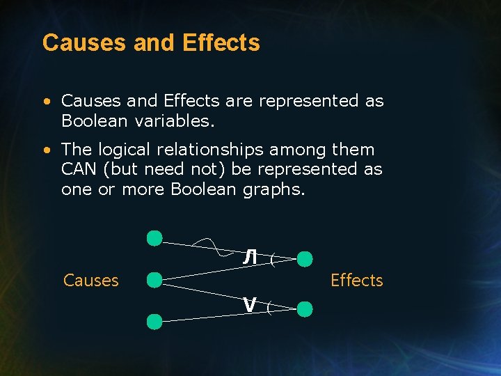 Causes and Effects • Causes and Effects are represented as Boolean variables. • The