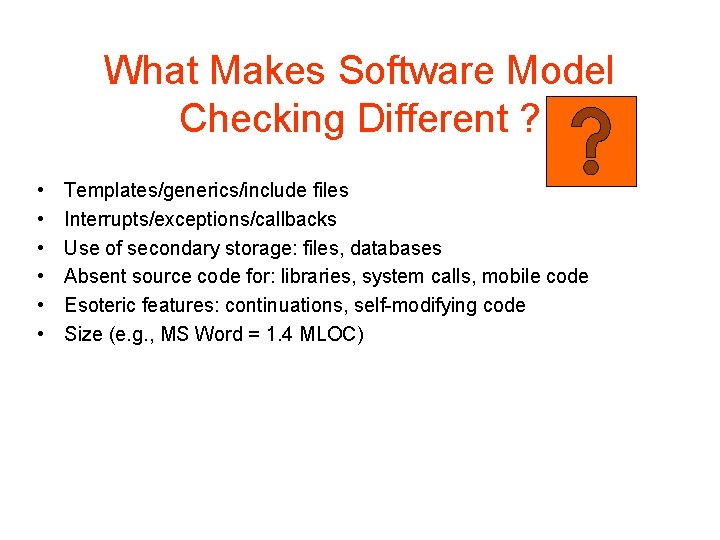 What Makes Software Model Checking Different ? • • • Templates/generics/include files Interrupts/exceptions/callbacks Use