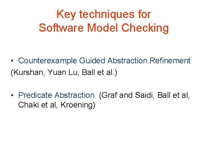 Key techniques for Software Model Checking • Counterexample Guided Abstraction Refinement (Kurshan, Yuan Lu,