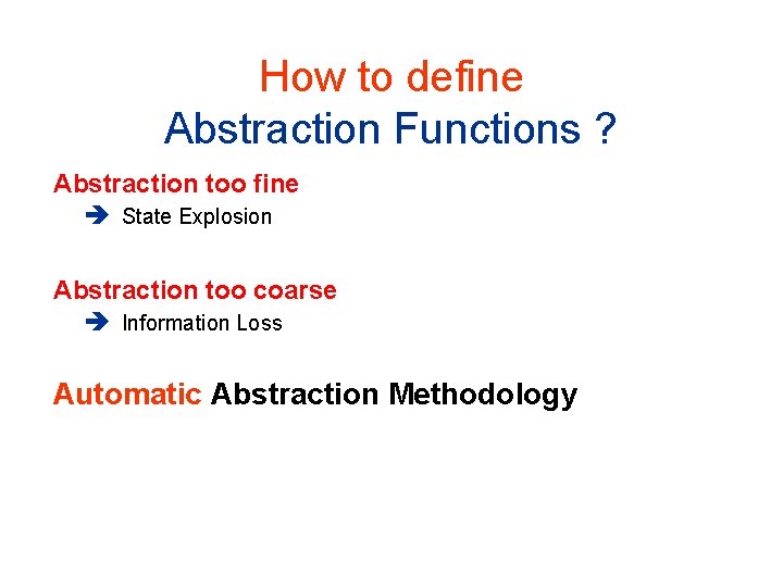 How to define Abstraction Functions ? Abstraction too fine State Explosion Abstraction too coarse