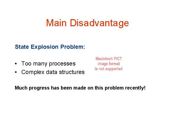 Main Disadvantage State Explosion Problem: • Too many processes • Complex data structures Much