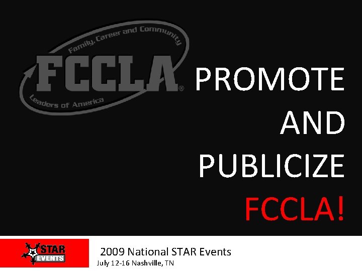 PROMOTE AND PUBLICIZE FCCLA! 2009 National STAR Events July 12 -16 Nashville, TN 