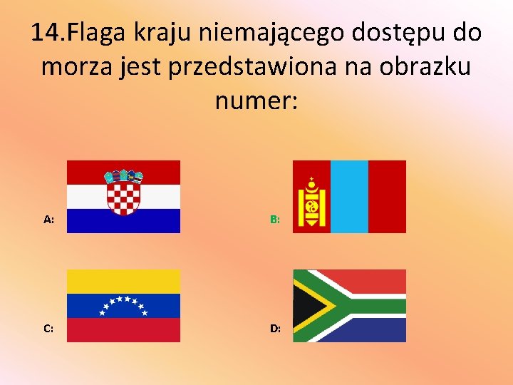 14. Flaga kraju niemającego dostępu do morza jest przedstawiona na obrazku numer: A: B: