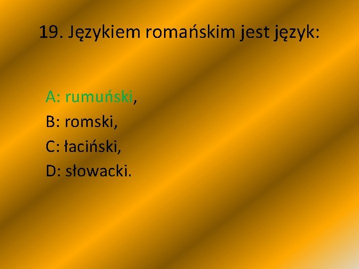 19. Językiem romańskim jest język: A: rumuński, B: romski, C: łaciński, D: słowacki. 