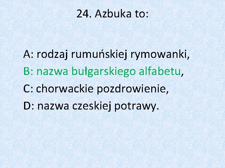 24. Azbuka to: A: rodzaj rumuńskiej rymowanki, B: nazwa bułgarskiego alfabetu, C: chorwackie pozdrowienie,
