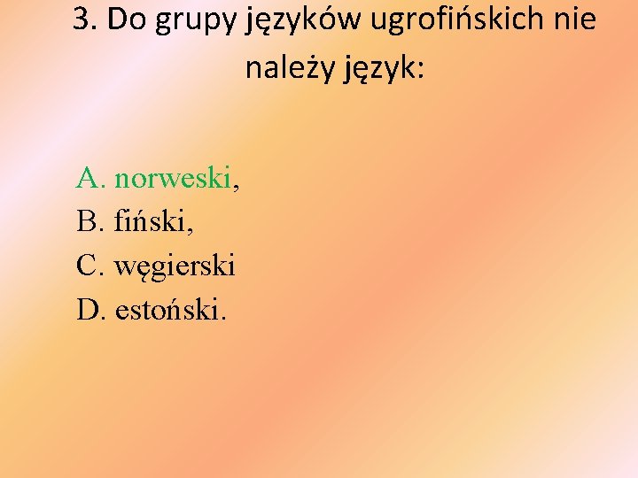 3. Do grupy języków ugrofińskich nie należy język: A. norweski, B. fiński, C. węgierski