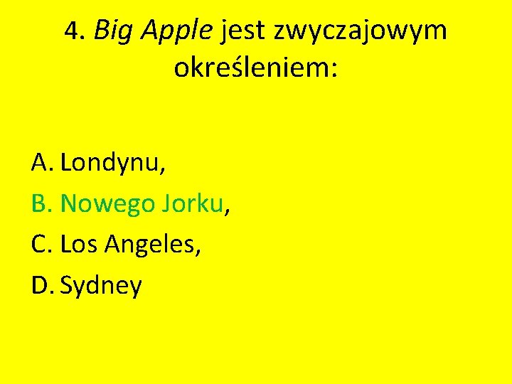 4. Big Apple jest zwyczajowym określeniem: A. Londynu, B. Nowego Jorku, C. Los Angeles,