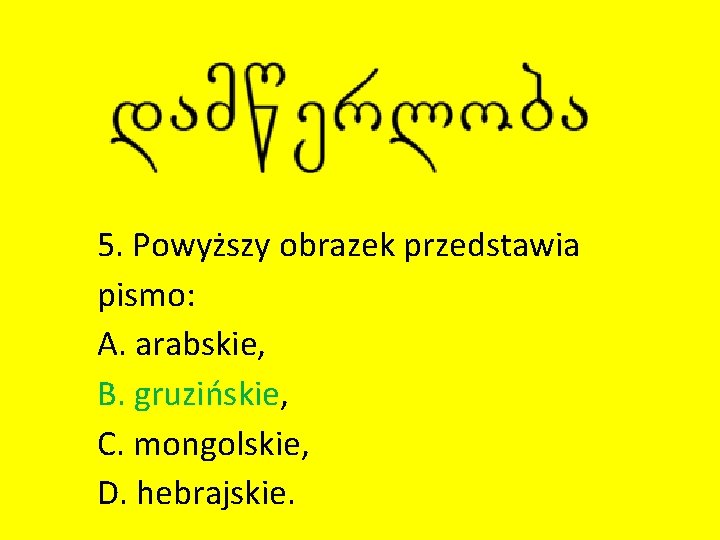 5. Powyższy obrazek przedstawia pismo: A. arabskie, B. gruzińskie, C. mongolskie, D. hebrajskie. 