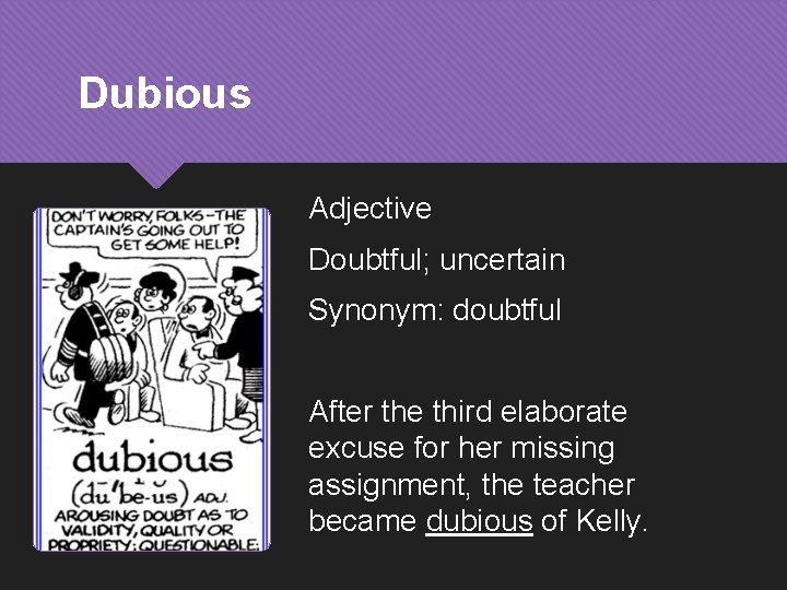 Dubious Adjective Doubtful; uncertain Synonym: doubtful After the third elaborate excuse for her missing