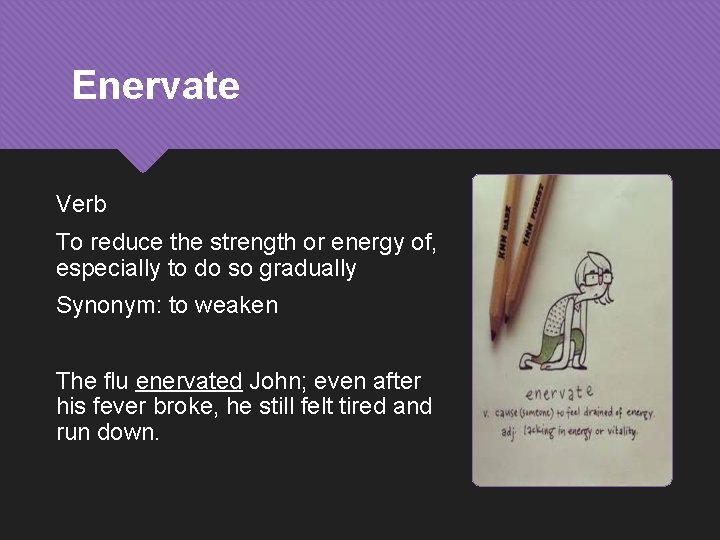 Enervate Verb To reduce the strength or energy of, especially to do so gradually