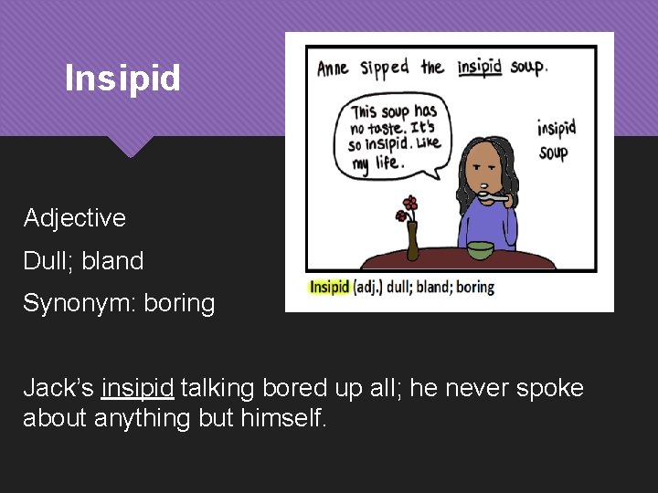 Insipid Adjective Dull; bland Synonym: boring Jack’s insipid talking bored up all; he never