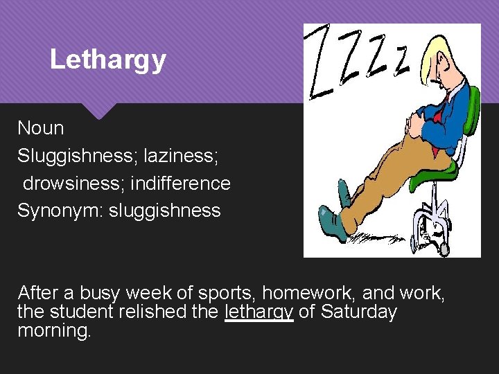Lethargy Noun Sluggishness; laziness; drowsiness; indifference Synonym: sluggishness After a busy week of sports,