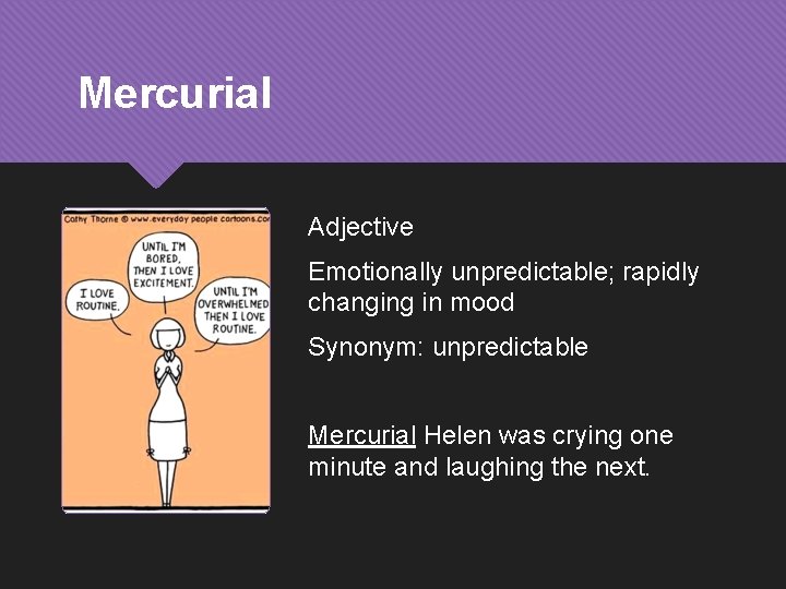 Mercurial Adjective Emotionally unpredictable; rapidly changing in mood Synonym: unpredictable Mercurial Helen was crying