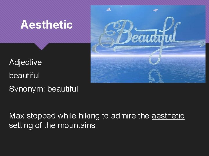 Aesthetic Adjective beautiful Synonym: beautiful Max stopped while hiking to admire the aesthetic setting