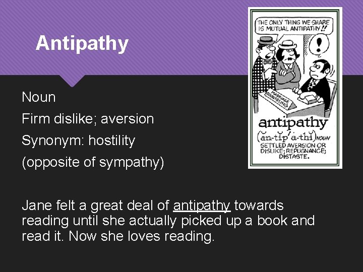 Antipathy Noun Firm dislike; aversion Synonym: hostility (opposite of sympathy) Jane felt a great