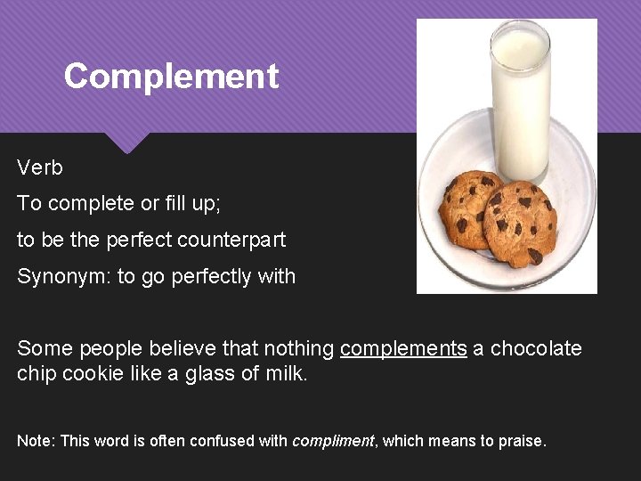 Complement Verb To complete or fill up; to be the perfect counterpart Synonym: to