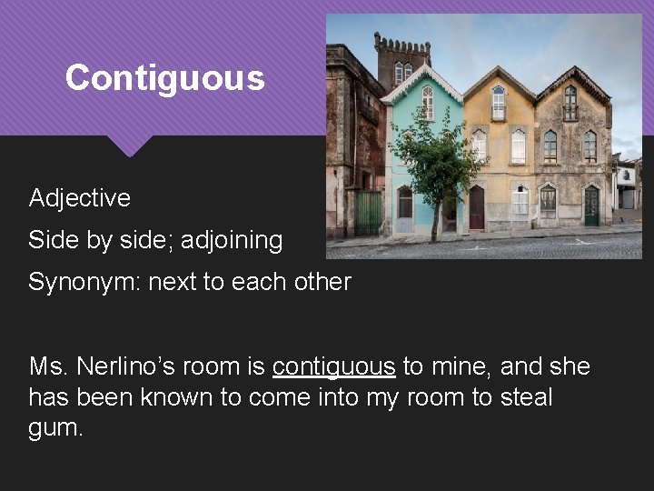 Contiguous Adjective Side by side; adjoining Synonym: next to each other Ms. Nerlino’s room