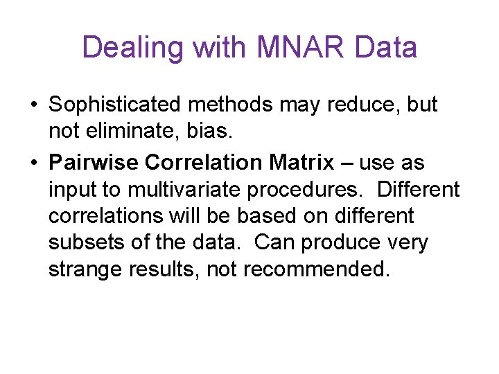 Dealing with MNAR Data • Sophisticated methods may reduce, but not eliminate, bias. •
