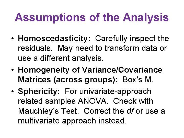 Assumptions of the Analysis • Homoscedasticity: Carefully inspect the residuals. May need to transform