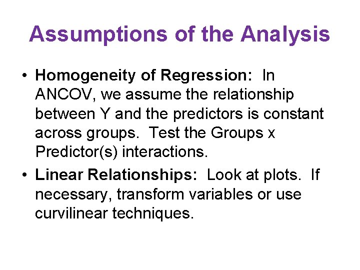 Assumptions of the Analysis • Homogeneity of Regression: In ANCOV, we assume the relationship