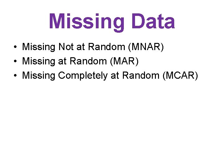 Missing Data • Missing Not at Random (MNAR) • Missing at Random (MAR) •