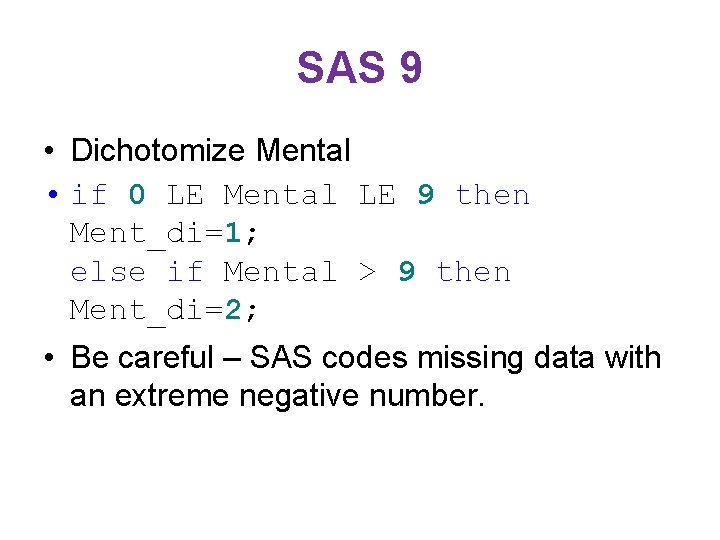 SAS 9 • Dichotomize Mental • if 0 LE Mental LE 9 then Ment_di=1;