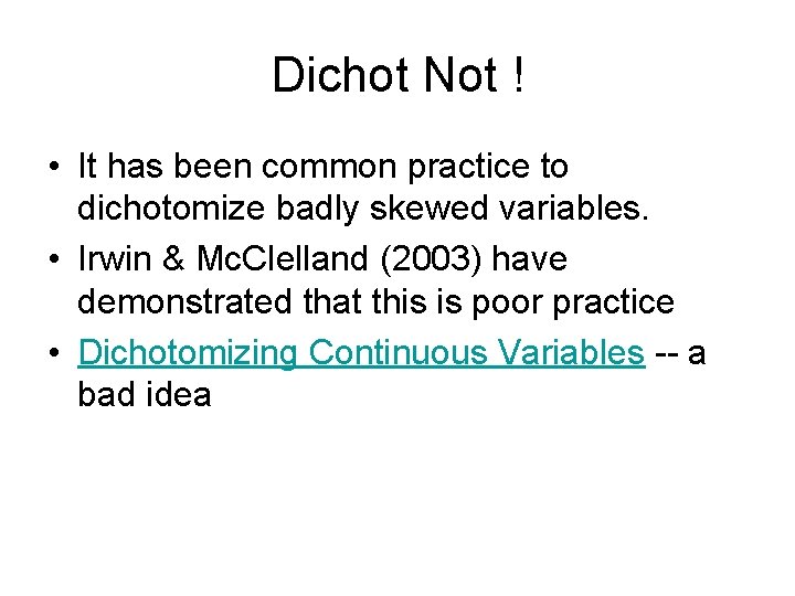 Dichot Not ! • It has been common practice to dichotomize badly skewed variables.