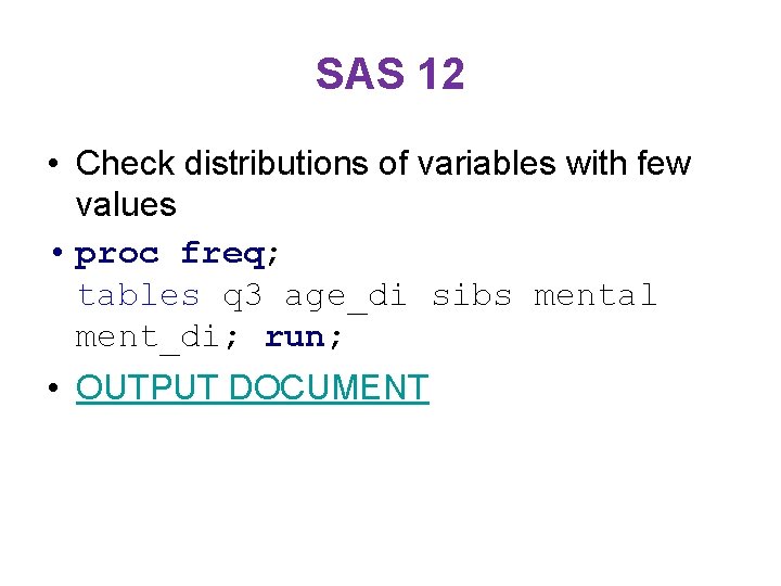 SAS 12 • Check distributions of variables with few values • proc freq; tables