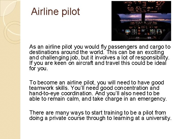 Airline pilot As an airline pilot you would fly passengers and cargo to destinations