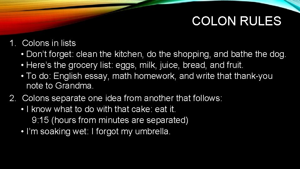 COLON RULES 1. Colons in lists • Don’t forget: clean the kitchen, do the