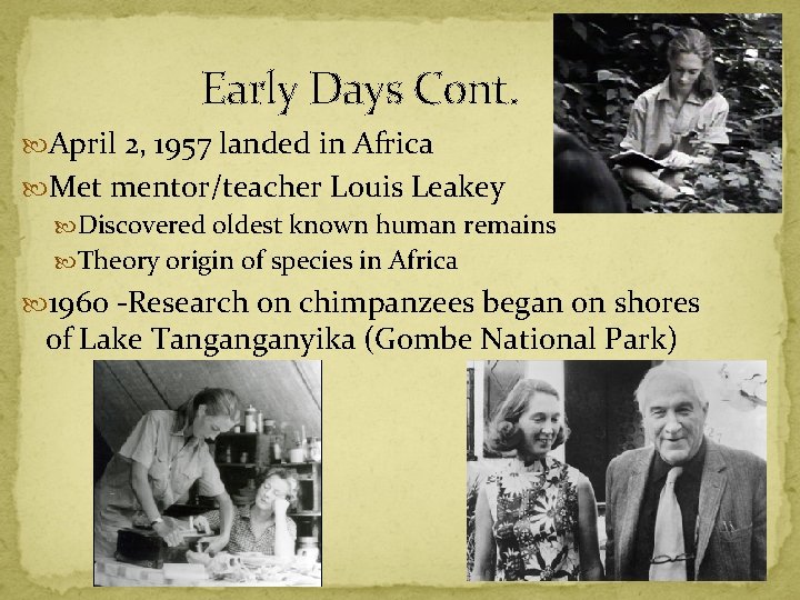 Early Days Cont. April 2, 1957 landed in Africa Met mentor/teacher Louis Leakey Discovered