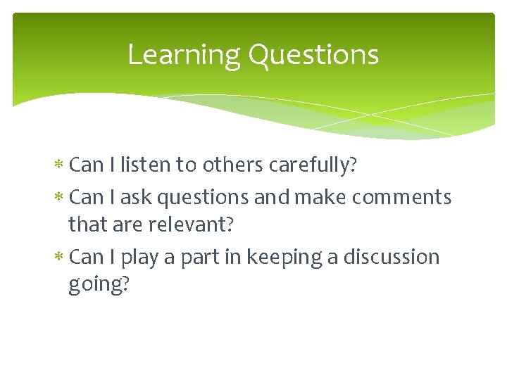 Learning Questions Can I listen to others carefully? Can I ask questions and make