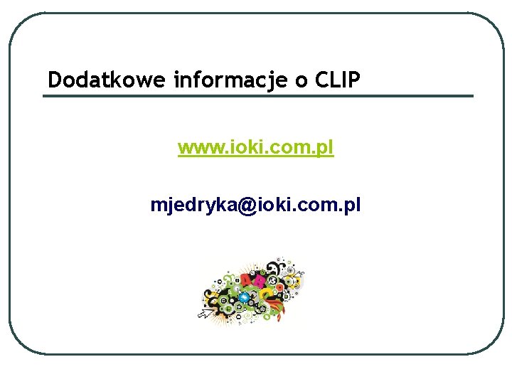 Dodatkowe informacje o CLIP www. ioki. com. pl mjedryka@ioki. com. pl 