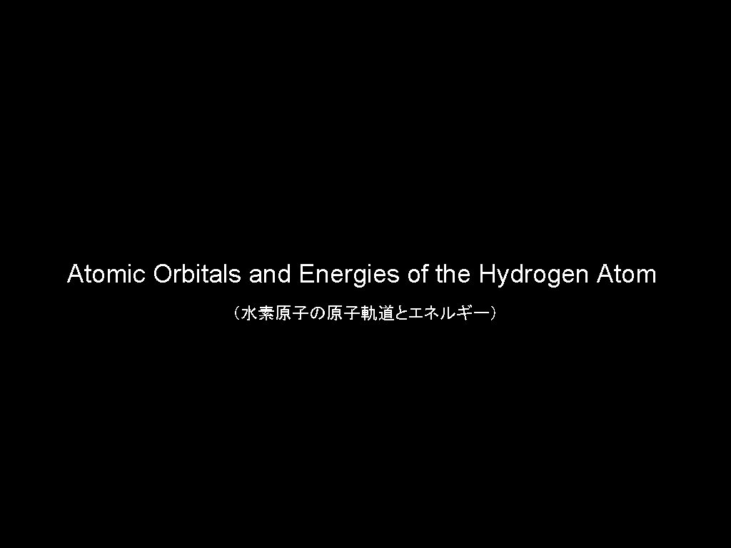 Atomic Orbitals and Energies of the Hydrogen Atom （水素原子の原子軌道とエネルギー） 