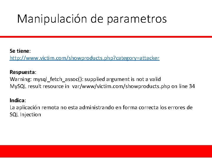 Manipulación de parametros Se tiene: http: //www. victim. com/showproducts. php? category=attacker Respuesta: Warning: mysql_fetch_assoc():