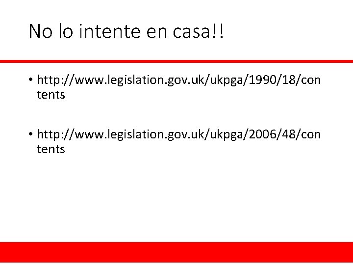 No lo intente en casa!! • http: //www. legislation. gov. uk/ukpga/1990/18/con tents • http: