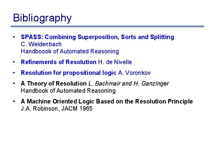 Bibliography • SPASS: Combining Superposition, Sorts and Splitting C. Weidenbach Handboook of Automated Reasoning