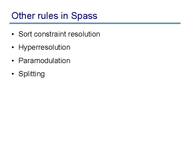 Other rules in Spass • Sort constraint resolution • Hyperresolution • Paramodulation • Splitting